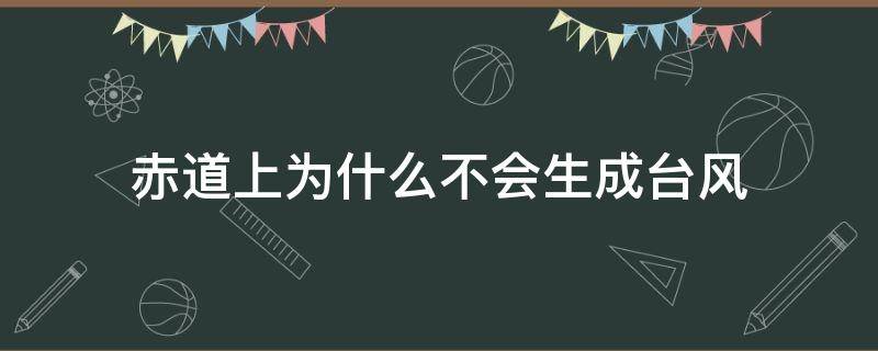 赤道上为什么不会生成台风 赤道上为什么不会生成台风单选题