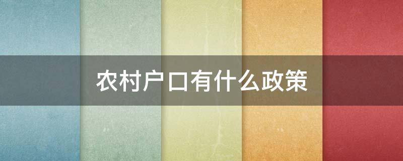 农村户口有什么政策 农村户口有啥政策