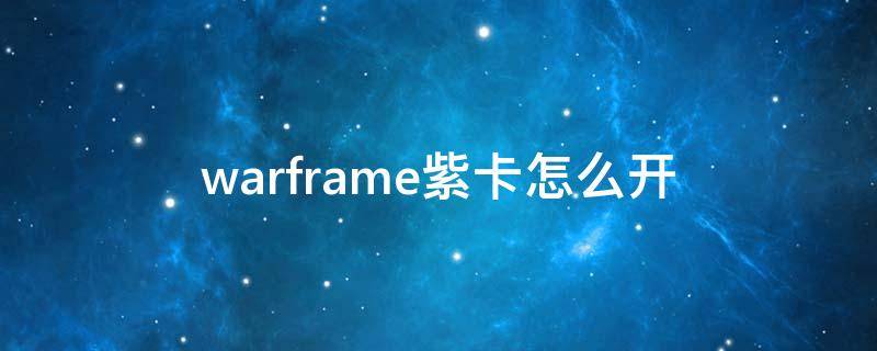 warframe紫卡怎么开 warframe如何开紫卡