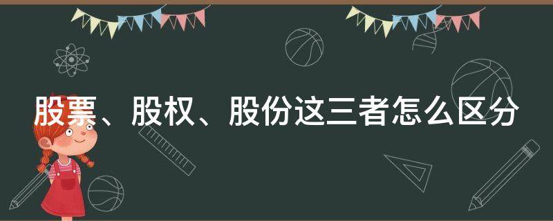 股票、股权、股份这三者怎么区分（股权和股票是一回事吗）