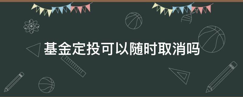 基金定投可以随时取消吗（基金定投可以随时取消吗?）