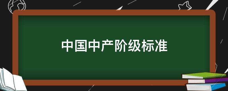 中国中产阶级标准 2021年中国中产阶级标准