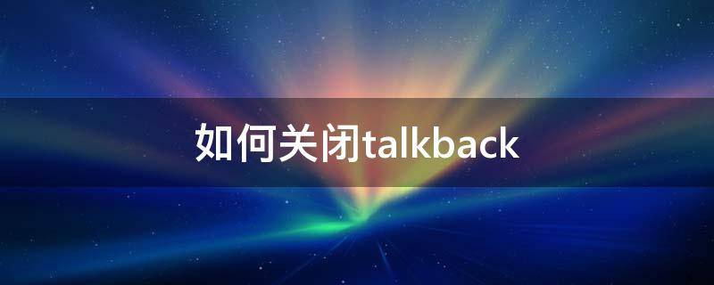 如何关闭talkback（如何关闭talkback模式oppo）