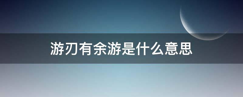 游刃有余游是什么意思（游刃有余的意思是什么）