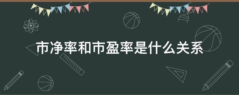 市净率和市盈率是什么关系 市净率和市盈率有关系吗