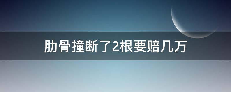 肋骨撞断了2根要赔几万