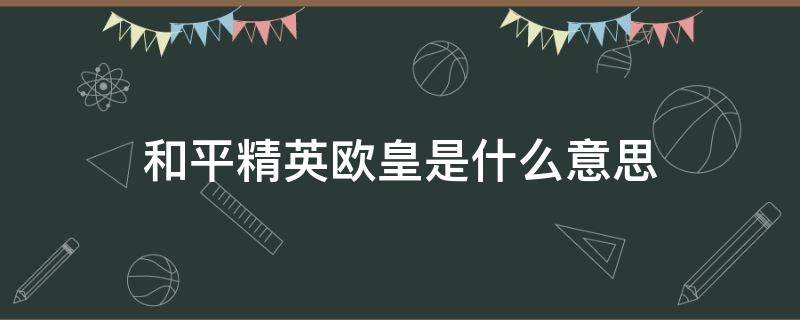 和平精英欧皇是什么意思 和平精英 什么意思