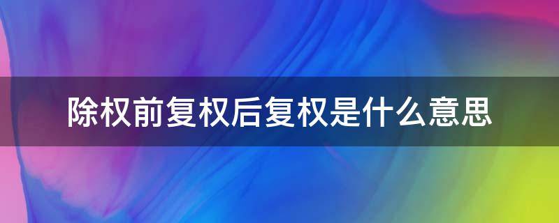 除权前复权后复权是什么意思（前复权后复权不复权是什么意思）