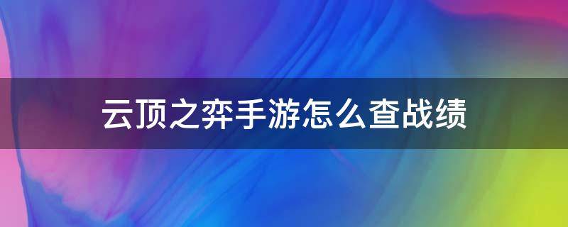 云顶之弈手游怎么查战绩（云顶之弈手游怎么查战绩在哪里查询战绩）