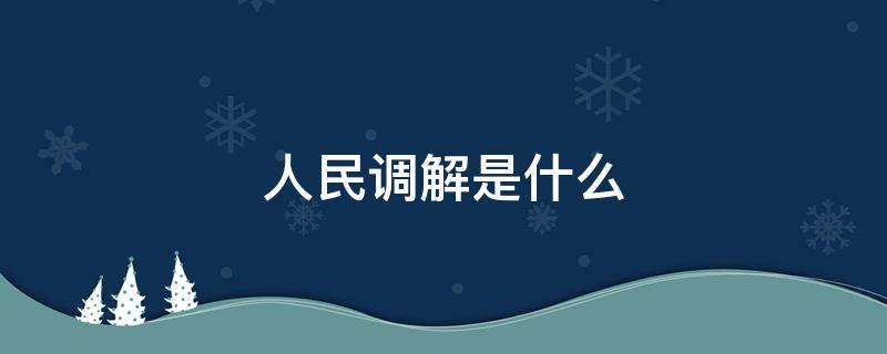 人民调解是什么 人民调解是什么工作