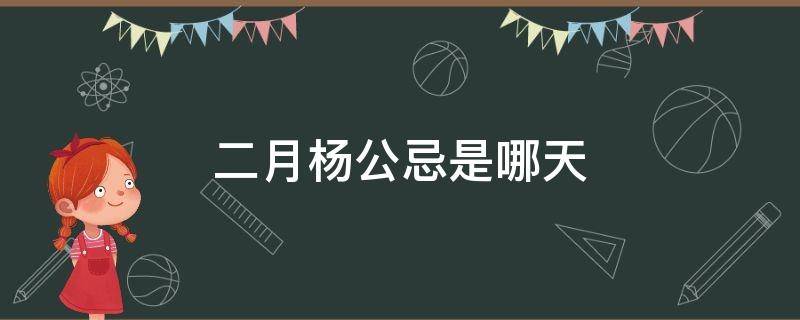 二月杨公忌是哪天 杨公忌是几月几日