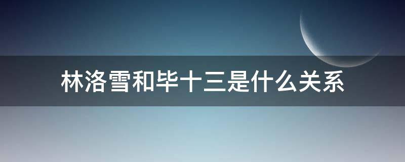 林洛雪和毕十三是什么关系 毕十三知道林洛雪是林雪吗