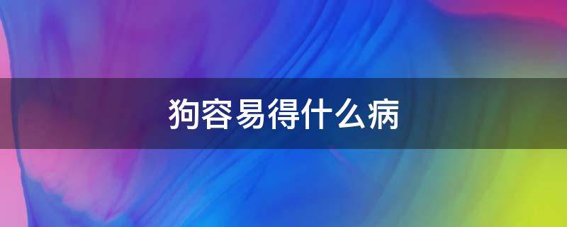 狗容易得什么病 小奶狗容易得什么病