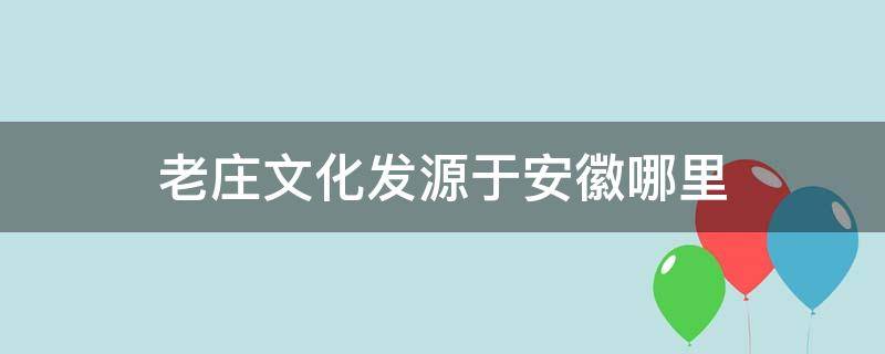 老庄文化发源于安徽哪里 老庄文化发源于安徽哪里?