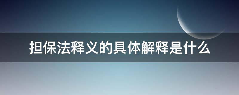 担保法释义的具体解释是什么 对担保法的理解