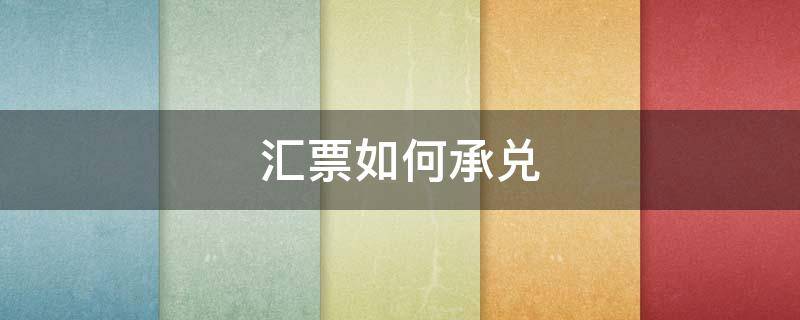 汇票如何承兑（商业承兑汇票如何承兑）