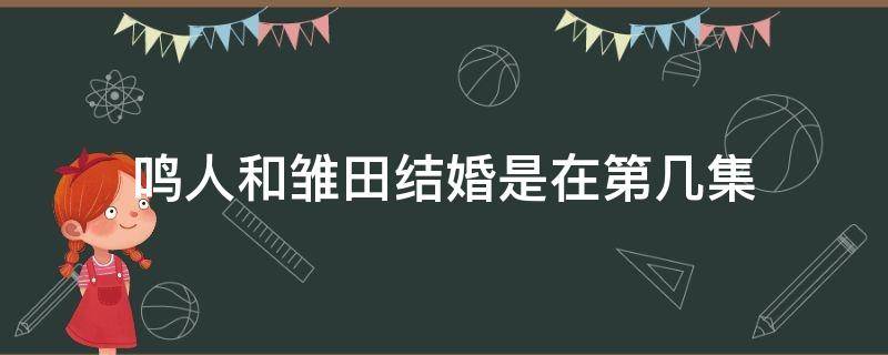 鸣人和雏田结婚是在第几集（鸣人和雏田哪集结婚）