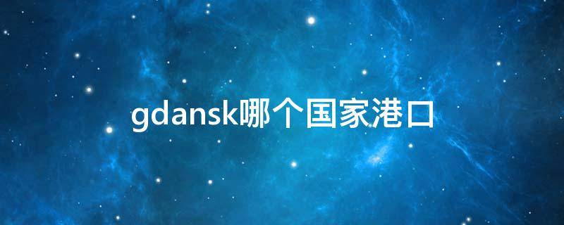 gdansk哪个国家港口（gdansk和gdynia港口区别）