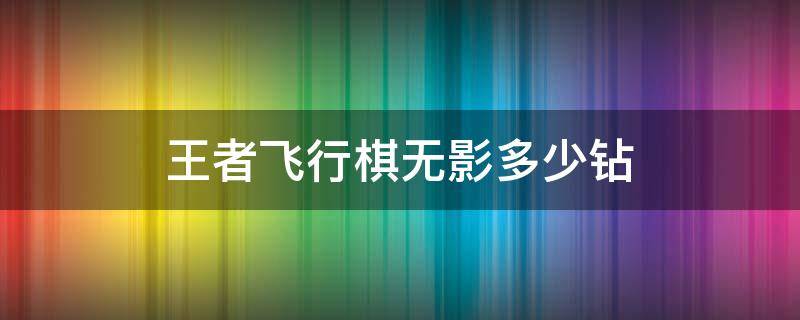 王者飞行棋无影多少钻（穿越火线手游王者飞行棋无影大概多少钻石）