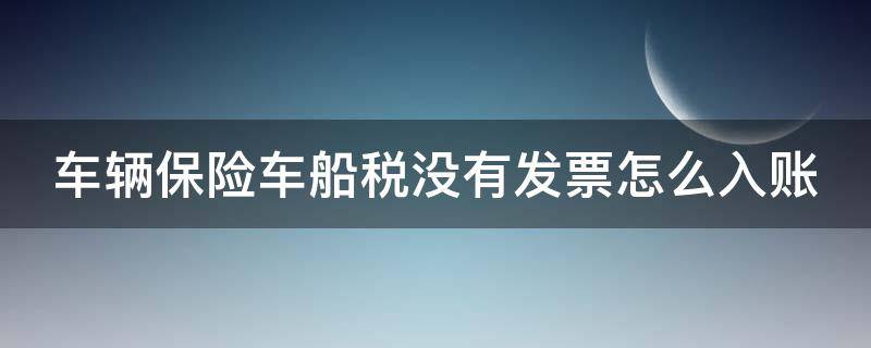 车辆保险车船税没有发票怎么入账 车辆保险车船税没有发票吗