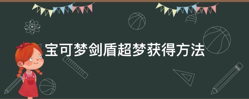 宝可梦剑盾超梦获得方法（宝可梦剑盾超梦怎么获得）