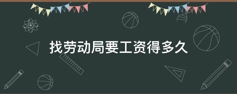 找劳动局要工资得多久（去劳动局要工资要多久）