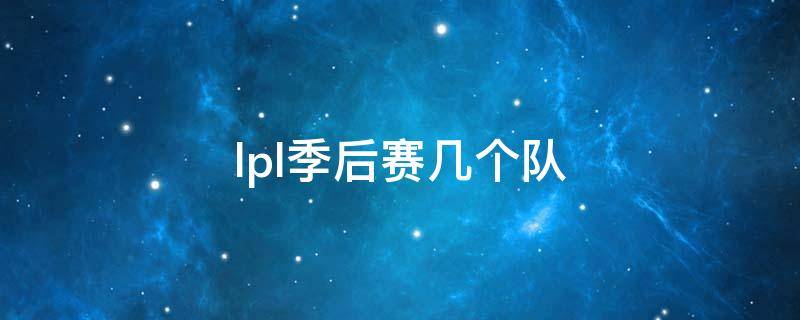 lpl季后赛几个队 lpl季后赛几个队可以进2022