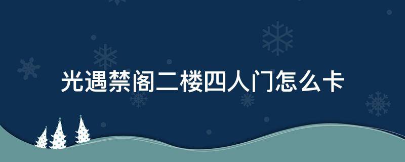 光遇禁阁二楼四人门怎么卡 光遇禁阁二楼四人门怎么卡进去怎么出来