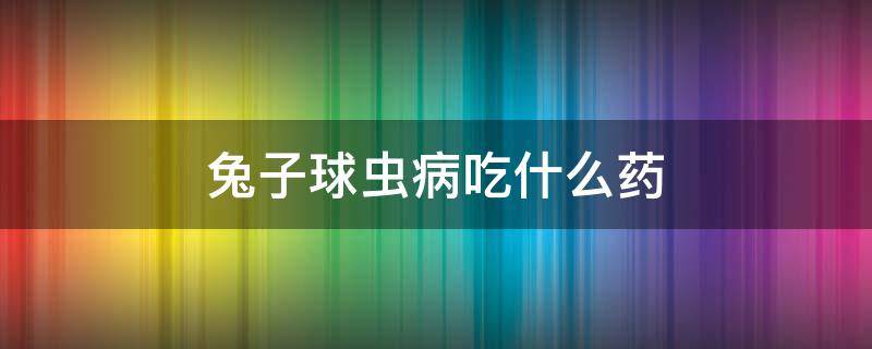 兔子球虫病吃什么药 兔子球虫病吃什么药?