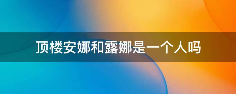 顶楼安娜和露娜是一个人吗 顶楼露娜是什么样的人