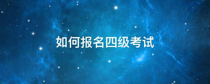 如何报名四级考试 考四级怎么报名