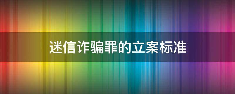 迷信诈骗罪的立案标准 迷信诈骗多少金额可以立案