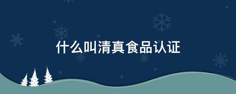 什么叫清真食品认证 清真食品认证什么是清真食品