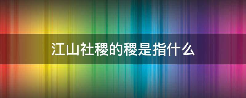 江山社稷的稷是指什么 江山社稷的稷是指什么部队里的坐机可以打吗