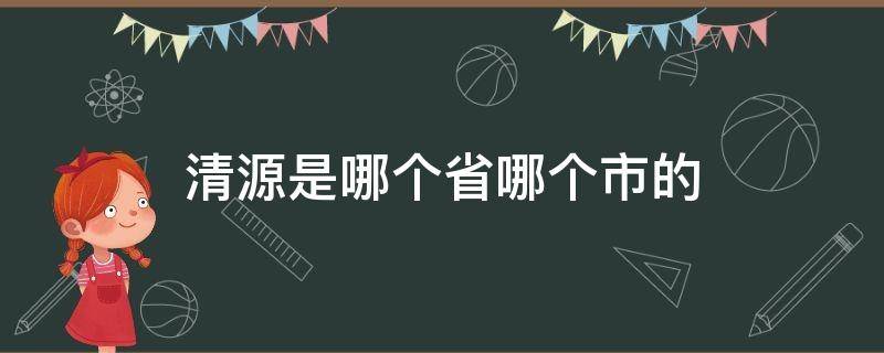 清源是哪个省哪个市的 清源归属哪个市