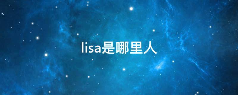 lisa是哪里人（lisa是什么人?）
