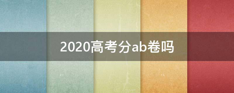 2020高考分ab卷吗 高考英语分ab卷吗2020
