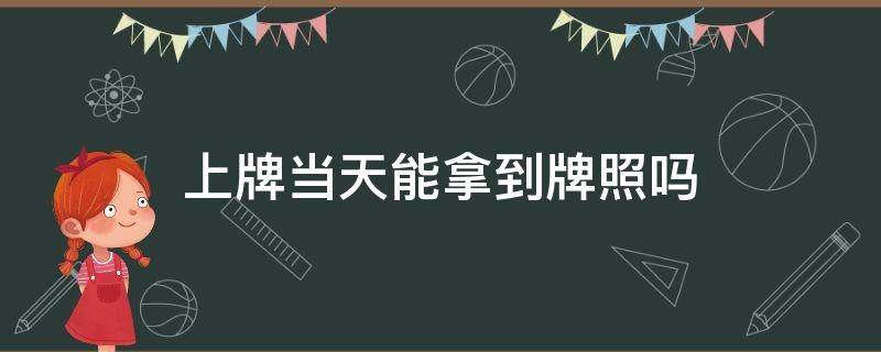 上牌当天能拿到牌照吗 摩托车上牌当天能拿到牌照吗