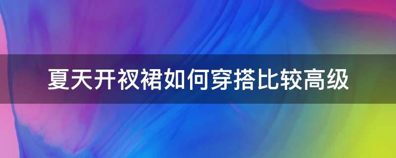 夏天开衩裙如何穿搭比较高级（夏天裙子穿搭）