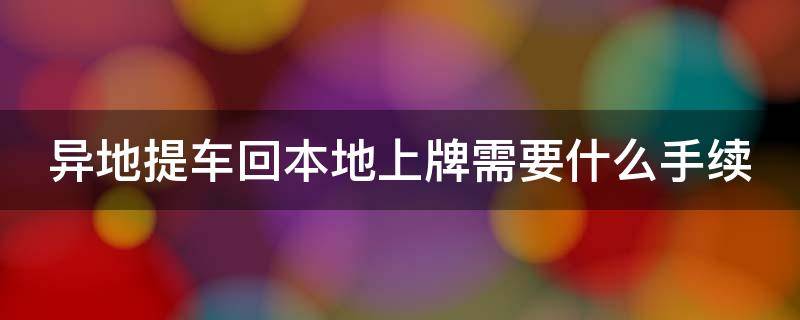 异地提车回本地上牌需要什么手续 异地提车上本地牌照是什么套路