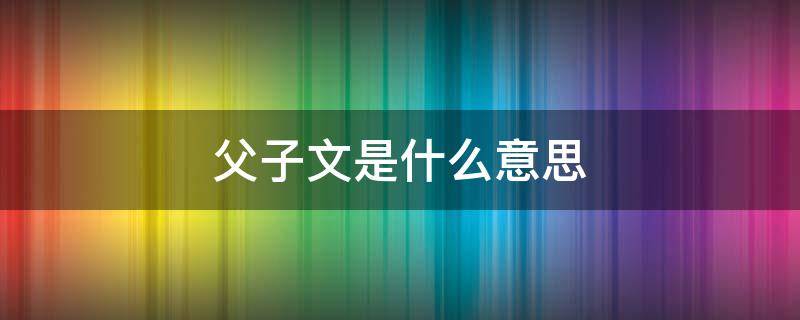 父子文是什么意思 父子文儿子以为父亲是女的