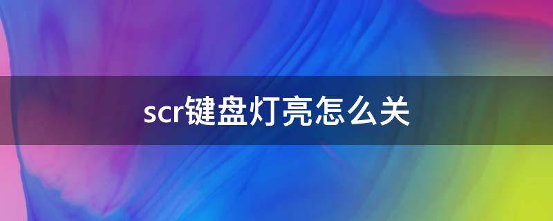 scr键盘灯亮怎么关（电脑键盘上scr亮,如何关）