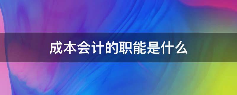 成本会计的职能是什么 成本会计的职能包括什么