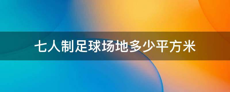 七人制足球场地多少平方米 七人制足球场场地尺寸