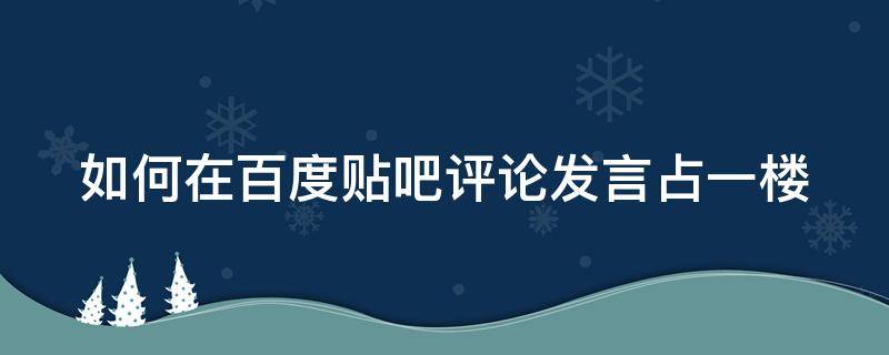 如何在百度贴吧评论发言占一楼 百度贴吧怎么评论