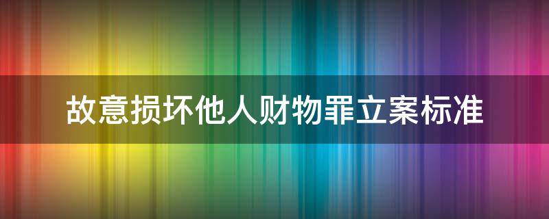 故意损坏他人财物罪立案标准 故意损坏他人财物罪立案标准 巨大