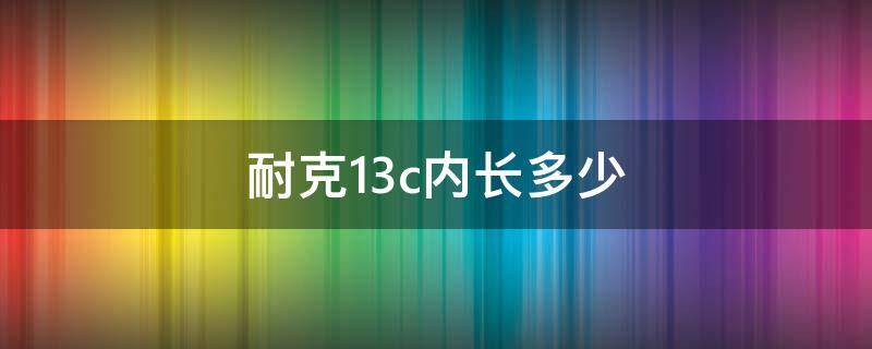 耐克13c内长多少 耐克13c内长多少码