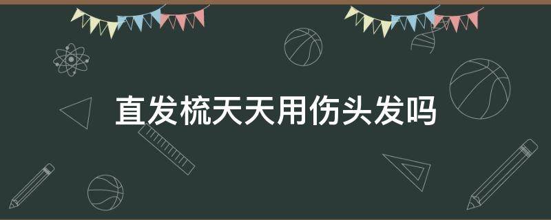 直发梳天天用伤头发吗 直发梳天天用伤头发吗?