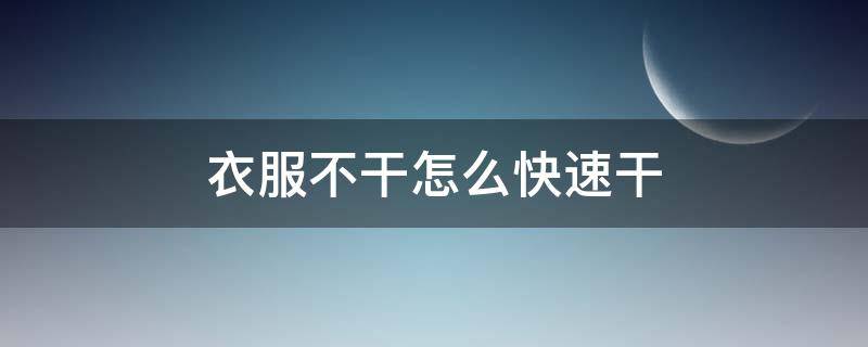 衣服不干怎么快速干 衣服不干如何快速干