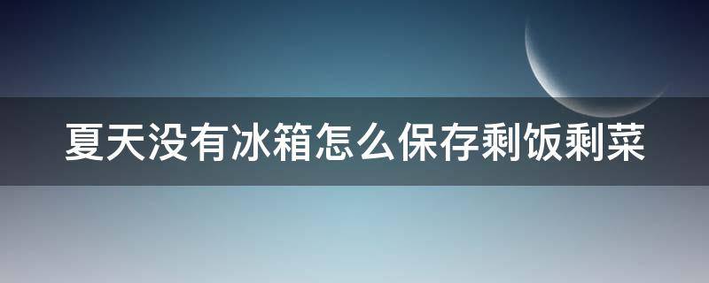 夏天没有冰箱怎么保存剩饭剩菜 夏天没有冰箱怎么保存剩饭剩菜呢